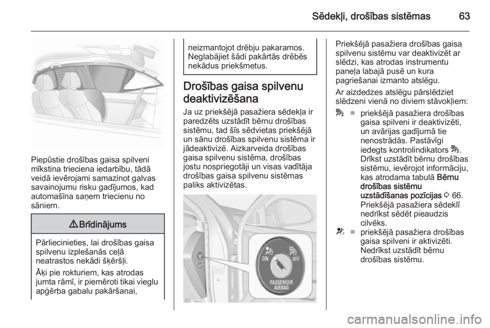 OPEL INSIGNIA 2014  Īpašnieka rokasgrāmata (in Latvian) Sēdekļi, drošības sistēmas63
Piepūstie drošības gaisa spilveni
mīkstina trieciena iedarbību, tādā
veidā ievērojami samazinot galvas
savainojumu risku gadījumos, kad
automašīna saņem 