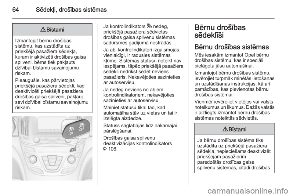 OPEL INSIGNIA 2014  Īpašnieka rokasgrāmata (in Latvian) 64Sēdekļi, drošības sistēmas9Bīstami
Izmantojot bērnu drošības
sistēmu, kas uzstādīta uz
priekšējā pasažiera sēdekļa,
kuram ir aktivizēti drošības gaisa
spilveni, bērns tiek pak