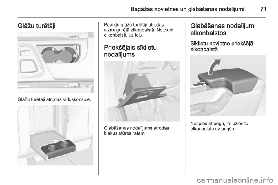 OPEL INSIGNIA 2014  Īpašnieka rokasgrāmata (in Latvian) Bagāžas novietnes un glabāšanas nodalījumi71Glāžu turētāji
Glāžu turētāji atrodas viduskonsolē.
Papildu glāžu turētāji atrodas
aizmugurējā elkoņbalstā. Nolokiet
elkoņbalstu uz l