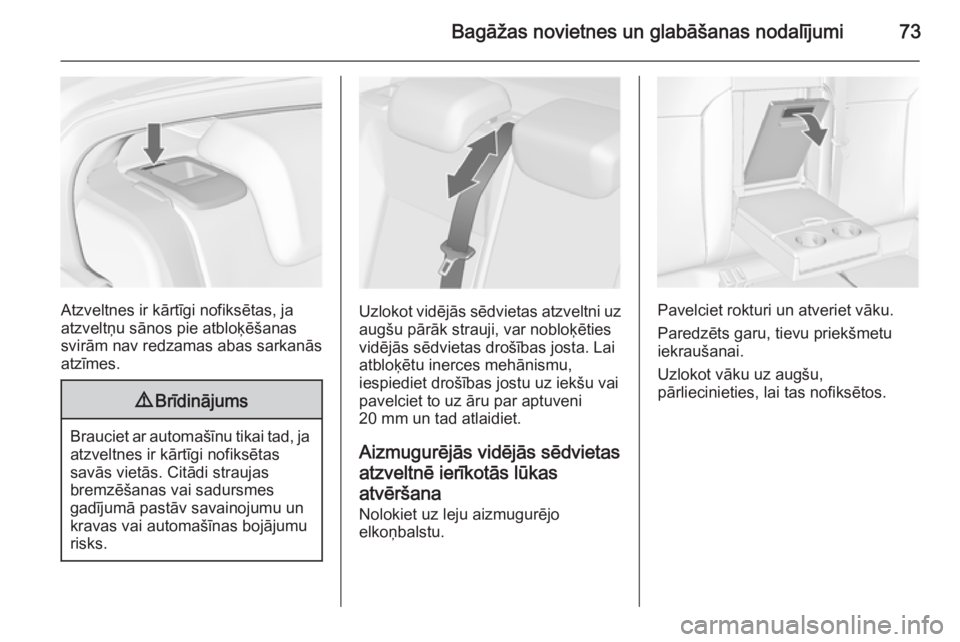 OPEL INSIGNIA 2014  Īpašnieka rokasgrāmata (in Latvian) Bagāžas novietnes un glabāšanas nodalījumi73
Atzveltnes ir kārtīgi nofiksētas, ja
atzveltņu sānos pie atbloķēšanas
svirām nav redzamas abas sarkanās
atzīmes.
9 Brīdinājums
Brauciet a