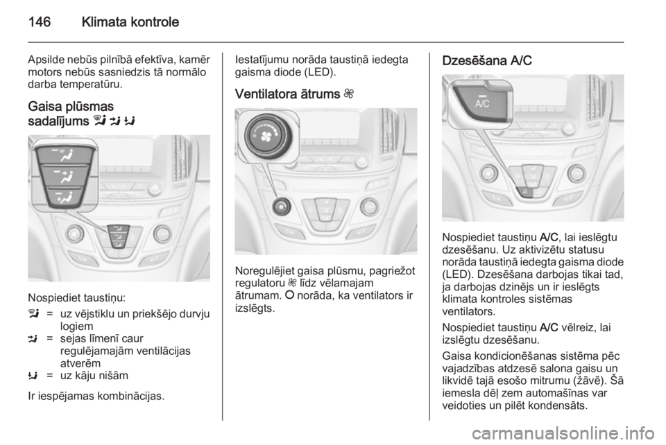 OPEL INSIGNIA 2014.5  Īpašnieka rokasgrāmata (in Latvian) 146Klimata kontrole
Apsilde nebūs pilnībā efektīva, kamēr
motors nebūs sasniedzis tā normālo
darba temperatūru.
Gaisa plūsmas
sadalījums  l M  K
Nospiediet taustiņu:
l=uz vējstiklu un pri