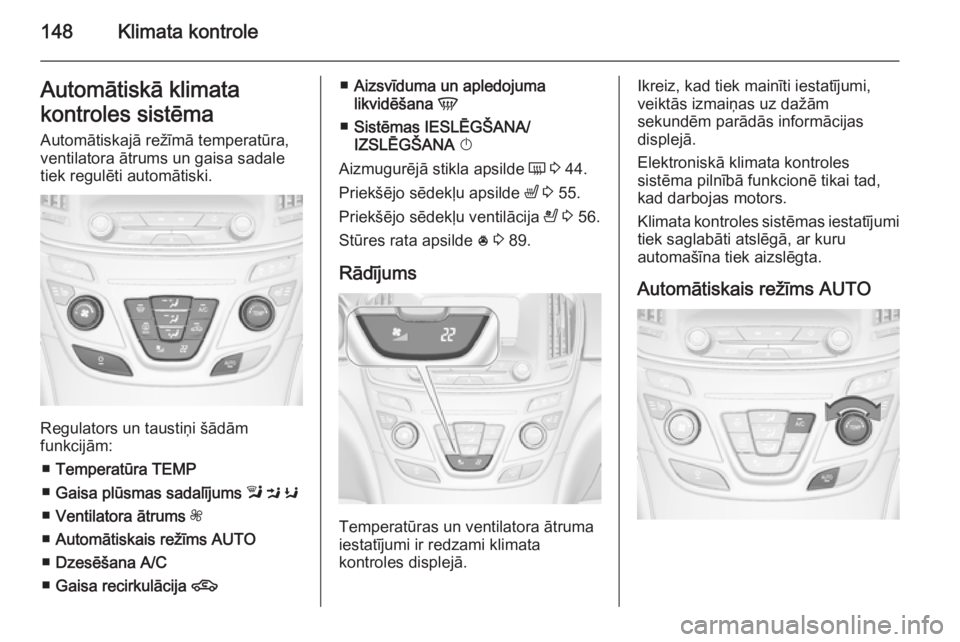 OPEL INSIGNIA 2014.5  Īpašnieka rokasgrāmata (in Latvian) 148Klimata kontroleAutomātiskā klimata
kontroles sistēma Automātiskajā režīmā temperatūra,
ventilatora ātrums un gaisa sadale
tiek regulēti automātiski.
Regulators un taustiņi šādām
fu
