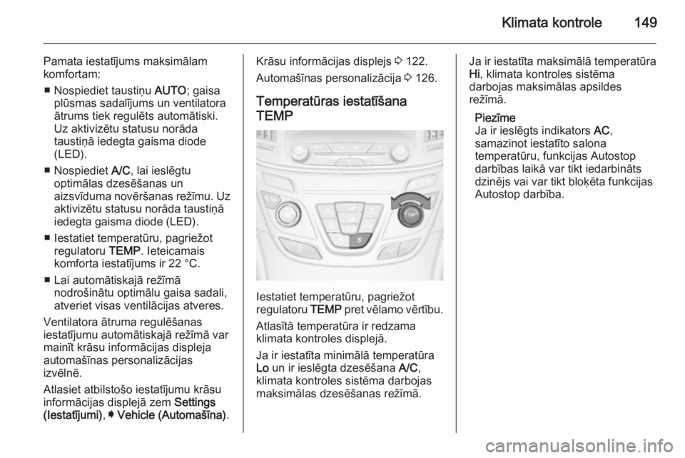 OPEL INSIGNIA 2014.5 Īpašnieka rokasgrāmata (in Latvian) Klimata kontrole149
Pamata iestatījums maksimālam
komfortam:
■ Nospiediet taustiņu AUTO; gaisa
plūsmas sadalījums un ventilatora
ātrums tiek regulēts automātiski.
Uz aktivizētu statusu nor OPEL INSIGNIA 2014.5 Īpašnieka rokasgrāmata (in Latvian) Klimata kontrole149
Pamata iestatījums maksimālam
komfortam:
■ Nospiediet taustiņu AUTO; gaisa
plūsmas sadalījums un ventilatora
ātrums tiek regulēts automātiski.
Uz aktivizētu statusu nor