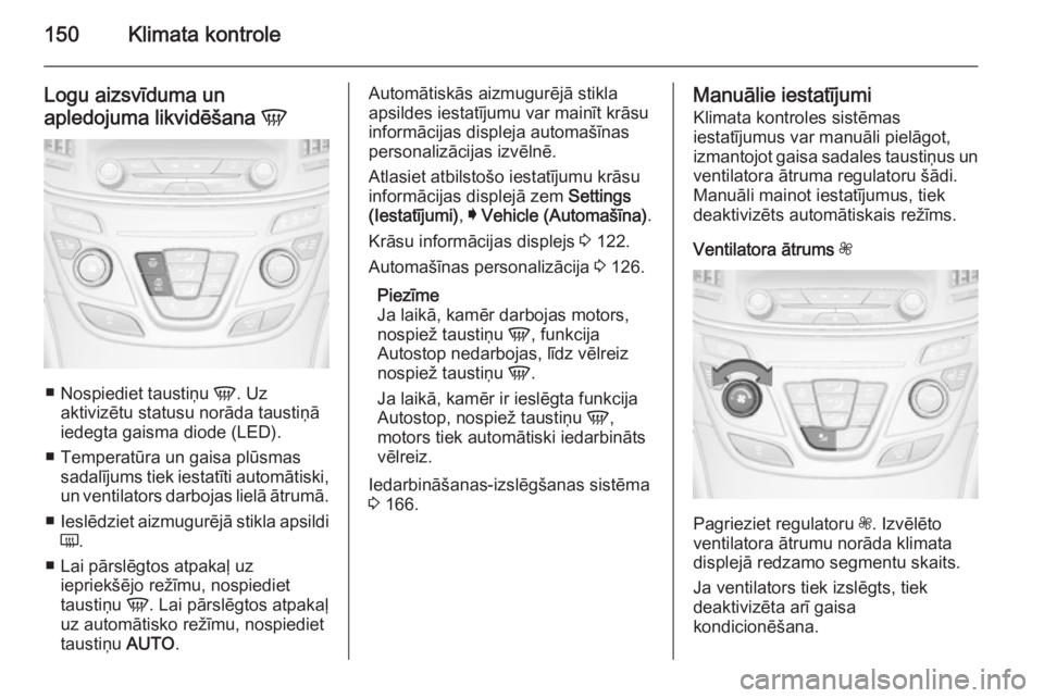 OPEL INSIGNIA 2014.5 Īpašnieka rokasgrāmata (in Latvian) 150Klimata kontrole
Logu aizsvīduma un
apledojuma likvidēšana V
■
Nospiediet taustiņu V. Uz
aktivizētu statusu norāda taustiņā
iedegta gaisma diode (LED).
■ Temperatūra un gaisa plūsma OPEL INSIGNIA 2014.5 Īpašnieka rokasgrāmata (in Latvian) 150Klimata kontrole
Logu aizsvīduma un
apledojuma likvidēšana V
■
Nospiediet taustiņu V. Uz
aktivizētu statusu norāda taustiņā
iedegta gaisma diode (LED).
■ Temperatūra un gaisa plūsma