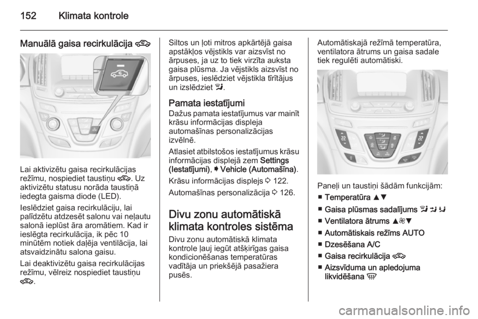 OPEL INSIGNIA 2014.5 Īpašnieka rokasgrāmata (in Latvian) 152Klimata kontrole
Manuālā gaisa recirkulācija 4
Lai aktivizētu gaisa recirkulācijas
režīmu, nospiediet taustiņu 4. Uz
aktivizētu statusu norāda taustiņā
iedegta gaisma diode (LED).
Iesl OPEL INSIGNIA 2014.5 Īpašnieka rokasgrāmata (in Latvian) 152Klimata kontrole
Manuālā gaisa recirkulācija 4
Lai aktivizētu gaisa recirkulācijas
režīmu, nospiediet taustiņu 4. Uz
aktivizētu statusu norāda taustiņā
iedegta gaisma diode (LED).
Iesl