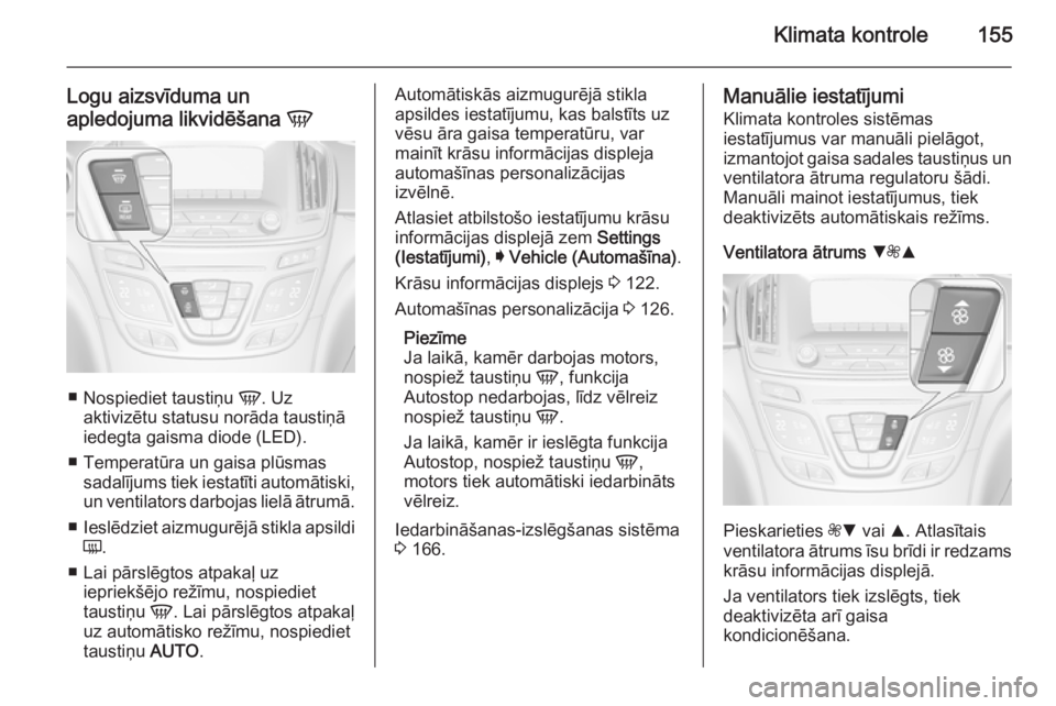 OPEL INSIGNIA 2014.5 Īpašnieka rokasgrāmata (in Latvian) Klimata kontrole155
Logu aizsvīduma un
apledojuma likvidēšana V
■
Nospiediet taustiņu V. Uz
aktivizētu statusu norāda taustiņā
iedegta gaisma diode (LED).
■ Temperatūra un gaisa plūsma OPEL INSIGNIA 2014.5 Īpašnieka rokasgrāmata (in Latvian) Klimata kontrole155
Logu aizsvīduma un
apledojuma likvidēšana V
■
Nospiediet taustiņu V. Uz
aktivizētu statusu norāda taustiņā
iedegta gaisma diode (LED).
■ Temperatūra un gaisa plūsma