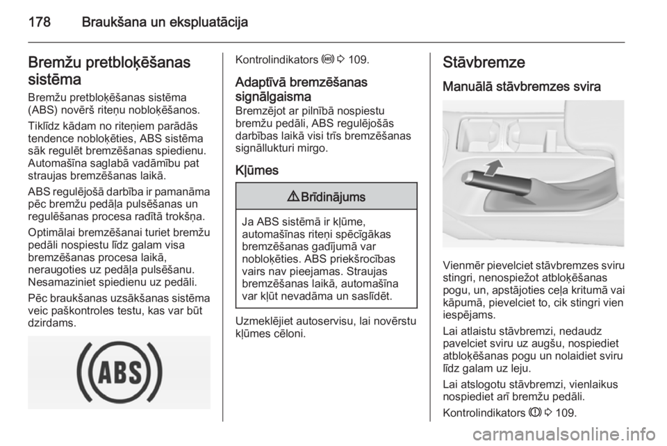 OPEL INSIGNIA 2014.5 Īpašnieka rokasgrāmata (in Latvian) 178Braukšana un ekspluatācijaBremžu pretbloķēšanassistēma Bremžu pretbloķēšanas sistēma(ABS) novērš riteņu nobloķēšanos.
Tiklīdz kādam no riteņiem parādās
tendence nobloķēties OPEL INSIGNIA 2014.5 Īpašnieka rokasgrāmata (in Latvian) 178Braukšana un ekspluatācijaBremžu pretbloķēšanassistēma Bremžu pretbloķēšanas sistēma(ABS) novērš riteņu nobloķēšanos.
Tiklīdz kādam no riteņiem parādās
tendence nobloķēties