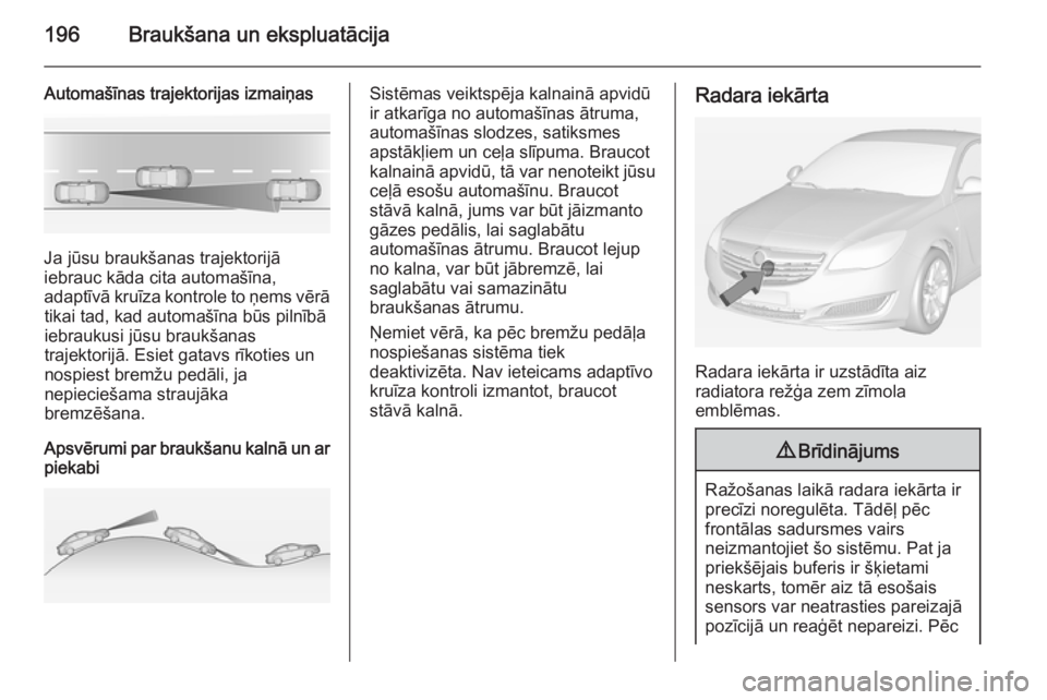 OPEL INSIGNIA 2014.5 Īpašnieka rokasgrāmata (in Latvian) 196Braukšana un ekspluatācija
Automašīnas trajektorijas izmaiņas
Ja jūsu braukšanas trajektorijā
iebrauc kāda cita automašīna,
adaptīvā kruīza kontrole to ņems vērā tikai tad, kad aut OPEL INSIGNIA 2014.5 Īpašnieka rokasgrāmata (in Latvian) 196Braukšana un ekspluatācija
Automašīnas trajektorijas izmaiņas
Ja jūsu braukšanas trajektorijā
iebrauc kāda cita automašīna,
adaptīvā kruīza kontrole to ņems vērā tikai tad, kad aut