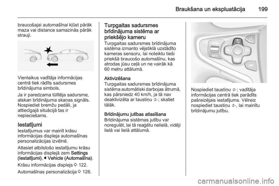 OPEL INSIGNIA 2014.5 Īpašnieka rokasgrāmata (in Latvian) Braukšana un ekspluatācija199
braucošajai automašīnai kļūst pārāk
maza vai distance samazinās pārāk
strauji.
Vienlaikus vadītāja informācijas
centrā tiek rādīts sadursmes
brīdināju OPEL INSIGNIA 2014.5 Īpašnieka rokasgrāmata (in Latvian) Braukšana un ekspluatācija199
braucošajai automašīnai kļūst pārāk
maza vai distance samazinās pārāk
strauji.
Vienlaikus vadītāja informācijas
centrā tiek rādīts sadursmes
brīdināju