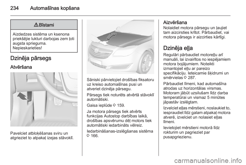 OPEL INSIGNIA 2014.5 Īpašnieka rokasgrāmata (in Latvian) 234Automašīnas kopšana9Bīstami
Aizdedzes sistēma un ksenona
priekšējie lukturi darbojas zem ļoti augsta sprieguma.
Nepieskarieties!
Dzinēja pārsegs
Atvēršana
Pavelciet atbloķēšanas svir OPEL INSIGNIA 2014.5 Īpašnieka rokasgrāmata (in Latvian) 234Automašīnas kopšana9Bīstami
Aizdedzes sistēma un ksenona
priekšējie lukturi darbojas zem ļoti augsta sprieguma.
Nepieskarieties!
Dzinēja pārsegs
Atvēršana
Pavelciet atbloķēšanas svir