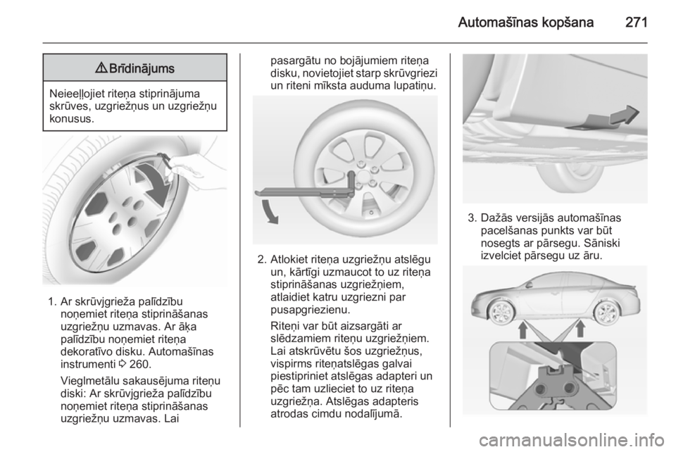 OPEL INSIGNIA 2014.5  Īpašnieka rokasgrāmata (in Latvian) Automašīnas kopšana2719Brīdinājums
Neieeļļojiet riteņa stiprinājuma
skrūves, uzgriežņus un uzgriežņu
konusus.
1. Ar skrūvjgrieža palīdzību noņemiet riteņa stiprināšanas
uzgriež