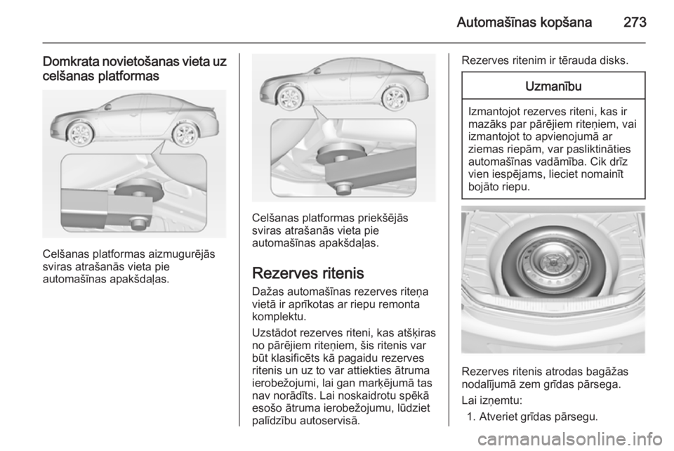 OPEL INSIGNIA 2014.5  Īpašnieka rokasgrāmata (in Latvian) Automašīnas kopšana273
Domkrata novietošanas vieta uzcelšanas platformas
Celšanas platformas aizmugurējās
sviras atrašanās vieta pie
automašīnas apakšdaļas.
Celšanas platformas priekš