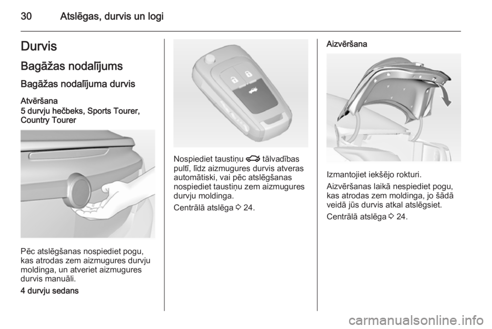 OPEL INSIGNIA 2014.5  Īpašnieka rokasgrāmata (in Latvian) 30Atslēgas, durvis un logiDurvis
Bagāžas nodalījums Bagāžas nodalījuma durvis Atvēršana
5 durvju hečbeks, Sports Tourer,
Country Tourer
Pēc atslēgšanas nospiediet pogu,
kas atrodas zem ai