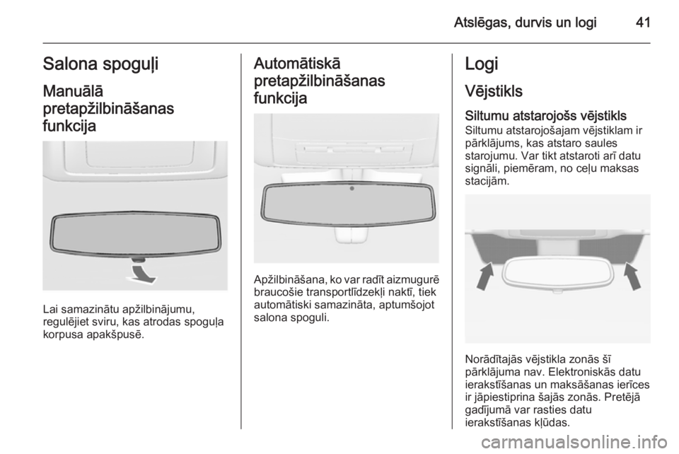 OPEL INSIGNIA 2014.5  Īpašnieka rokasgrāmata (in Latvian) Atslēgas, durvis un logi41Salona spoguļiManuālā
pretapžilbināšanas
funkcija
Lai samazinātu apžilbinājumu,
regulējiet sviru, kas atrodas spoguļa
korpusa apakšpusē.
Automātiskā
pretapži