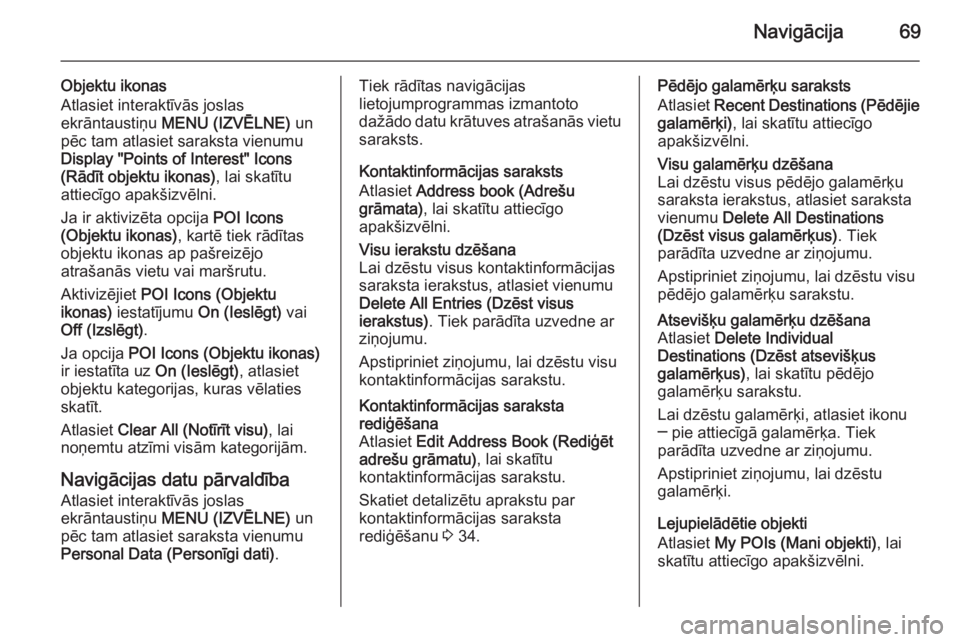 OPEL INSIGNIA 2015  Informācijas un izklaides sistēmas rokasgrāmata (in Latvian) Navigācija69
Objektu ikonas
Atlasiet interaktīvās joslas
ekrāntaustiņu  MENU (IZVĒLNE)  un
pēc tam atlasiet saraksta vienumu
Display "Points of Interest" Icons
(Rādīt objektu ikonas) 