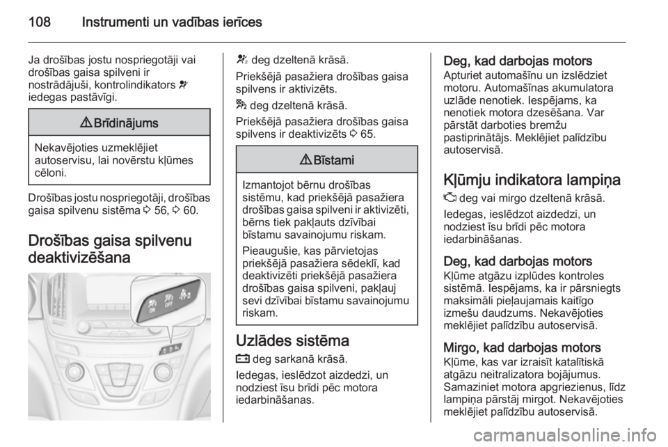 OPEL INSIGNIA 2015 Īpašnieka rokasgrāmata (in Latvian) 108Instrumenti un vadības ierīces
Ja drošības jostu nospriegotāji vai
drošības gaisa spilveni ir
nostrādājuši, kontrolindikators v
iedegas pastāvīgi.9 Brīdinājums
Nekavējoties uzmeklē OPEL INSIGNIA 2015 Īpašnieka rokasgrāmata (in Latvian) 108Instrumenti un vadības ierīces
Ja drošības jostu nospriegotāji vai
drošības gaisa spilveni ir
nostrādājuši, kontrolindikators v
iedegas pastāvīgi.9 Brīdinājums
Nekavējoties uzmeklē