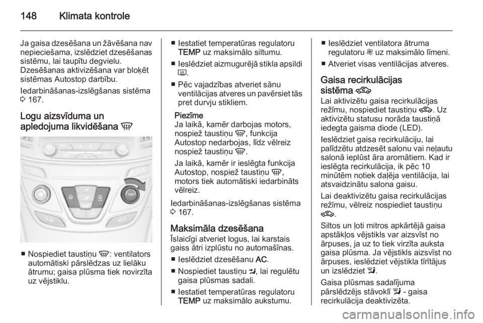 OPEL INSIGNIA 2015 Īpašnieka rokasgrāmata (in Latvian) 148Klimata kontrole
Ja gaisa dzesēšana un žāvēšana nav
nepieciešama, izslēdziet dzesēšanas sistēmu, lai taupītu degvielu.
Dzesēšanas aktivizēšana var bloķēt
sistēmas Autostop darbī OPEL INSIGNIA 2015 Īpašnieka rokasgrāmata (in Latvian) 148Klimata kontrole
Ja gaisa dzesēšana un žāvēšana nav
nepieciešama, izslēdziet dzesēšanas sistēmu, lai taupītu degvielu.
Dzesēšanas aktivizēšana var bloķēt
sistēmas Autostop darbī