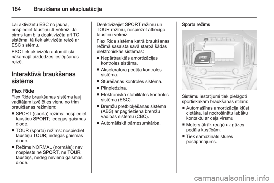 OPEL INSIGNIA 2015 Īpašnieka rokasgrāmata (in Latvian) 184Braukšana un ekspluatācija
Lai aktivizētu ESC no jauna,
nospiediet taustiņu b vēlreiz. Ja
pirms tam bija deaktivizēta arī TC sistēma, tā tiek aktivizēta reizē ar
ESC sistēmu.
ESC tiek OPEL INSIGNIA 2015 Īpašnieka rokasgrāmata (in Latvian) 184Braukšana un ekspluatācija
Lai aktivizētu ESC no jauna,
nospiediet taustiņu b vēlreiz. Ja
pirms tam bija deaktivizēta arī TC sistēma, tā tiek aktivizēta reizē ar
ESC sistēmu.
ESC tiek