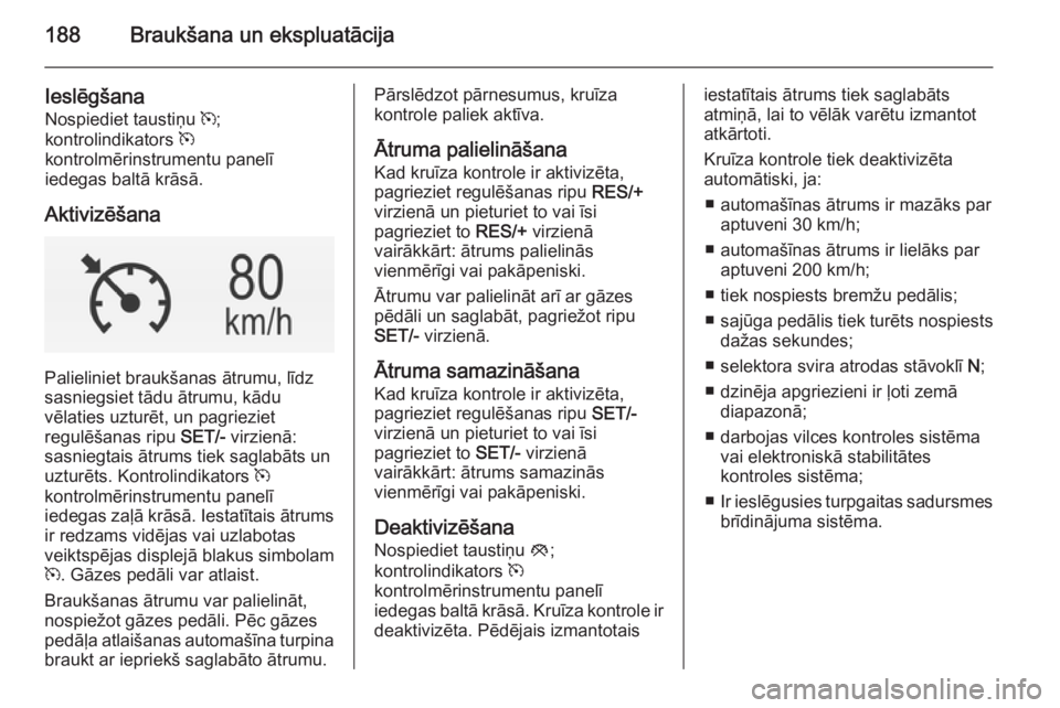 OPEL INSIGNIA 2015 Īpašnieka rokasgrāmata (in Latvian) 188Braukšana un ekspluatācija
Ieslēgšana
Nospiediet taustiņu m;
kontrolindikators m
kontrolmērinstrumentu panelī
iedegas baltā krāsā.
Aktivizēšana
Palieliniet braukšanas ātrumu, līdz
OPEL INSIGNIA 2015 Īpašnieka rokasgrāmata (in Latvian) 188Braukšana un ekspluatācija
Ieslēgšana
Nospiediet taustiņu m;
kontrolindikators m
kontrolmērinstrumentu panelī
iedegas baltā krāsā.
Aktivizēšana
Palieliniet braukšanas ātrumu, līdz