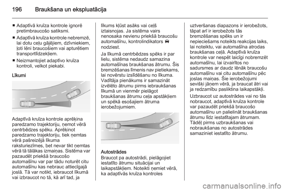 OPEL INSIGNIA 2015 Īpašnieka rokasgrāmata (in Latvian) 196Braukšana un ekspluatācija
■ Adaptīvā kruīza kontrole ignorēpretimbraucošo satiksmi.
■ Adaptīvā kruīza kontrole nebremzē,
lai dotu ceļu gājējiem, dzīvniekiem,
ļoti lēni brauco OPEL INSIGNIA 2015 Īpašnieka rokasgrāmata (in Latvian) 196Braukšana un ekspluatācija
■ Adaptīvā kruīza kontrole ignorēpretimbraucošo satiksmi.
■ Adaptīvā kruīza kontrole nebremzē,
lai dotu ceļu gājējiem, dzīvniekiem,
ļoti lēni brauco