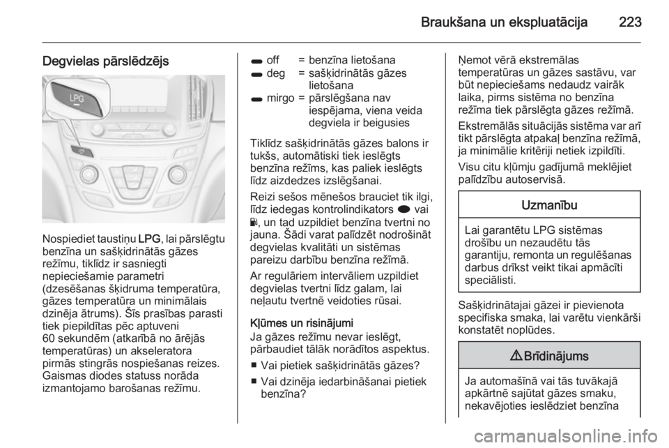 OPEL INSIGNIA 2015 Īpašnieka rokasgrāmata (in Latvian) Braukšana un ekspluatācija223
Degvielas pārslēdzējs
Nospiediet taustiņu LPG, lai pārslēgtu
benzīna un sašķidrinātās gāzes
režīmu, tiklīdz ir sasniegti
nepieciešamie parametri
(dzesē OPEL INSIGNIA 2015 Īpašnieka rokasgrāmata (in Latvian) Braukšana un ekspluatācija223
Degvielas pārslēdzējs
Nospiediet taustiņu LPG, lai pārslēgtu
benzīna un sašķidrinātās gāzes
režīmu, tiklīdz ir sasniegti
nepieciešamie parametri
(dzesē