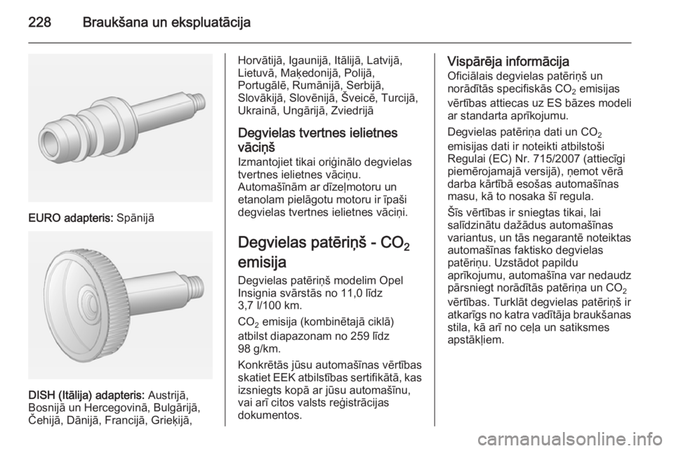 OPEL INSIGNIA 2015 Īpašnieka rokasgrāmata (in Latvian) 228Braukšana un ekspluatācija
EURO adapteris: Spānijā
DISH (Itālija) adapteris: Austrijā,
Bosnijā un Hercegovinā, Bulgārijā,
Čehijā, Dānijā, Francijā, Grieķijā,
Horvātijā, Igaunij OPEL INSIGNIA 2015 Īpašnieka rokasgrāmata (in Latvian) 228Braukšana un ekspluatācija
EURO adapteris: Spānijā
DISH (Itālija) adapteris: Austrijā,
Bosnijā un Hercegovinā, Bulgārijā,
Čehijā, Dānijā, Francijā, Grieķijā,
Horvātijā, Igaunij
