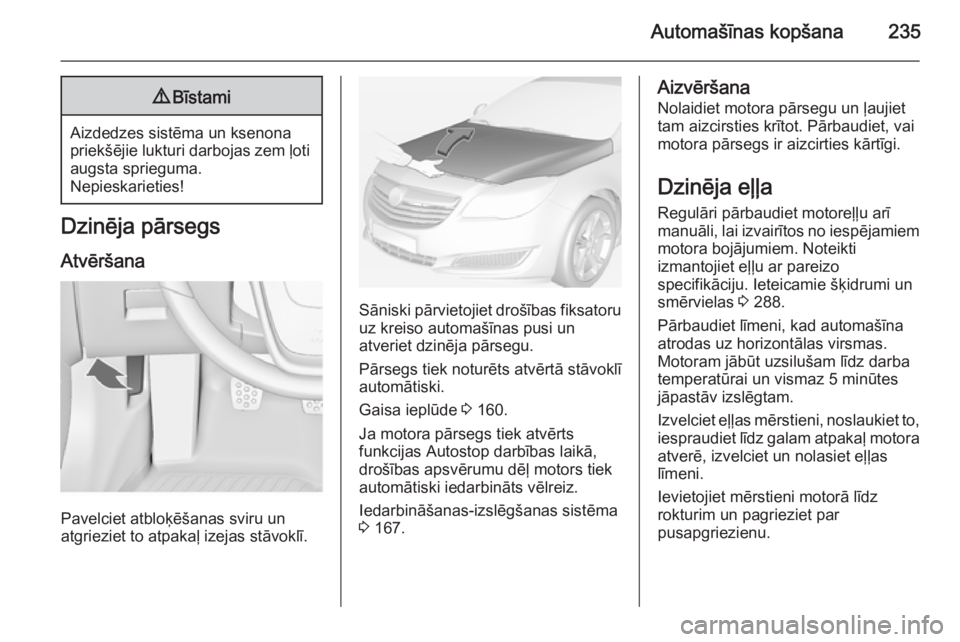 OPEL INSIGNIA 2015  Īpašnieka rokasgrāmata (in Latvian) Automašīnas kopšana2359Bīstami
Aizdedzes sistēma un ksenona
priekšējie lukturi darbojas zem ļoti augsta sprieguma.
Nepieskarieties!
Dzinēja pārsegs
Atvēršana
Pavelciet atbloķēšanas svir