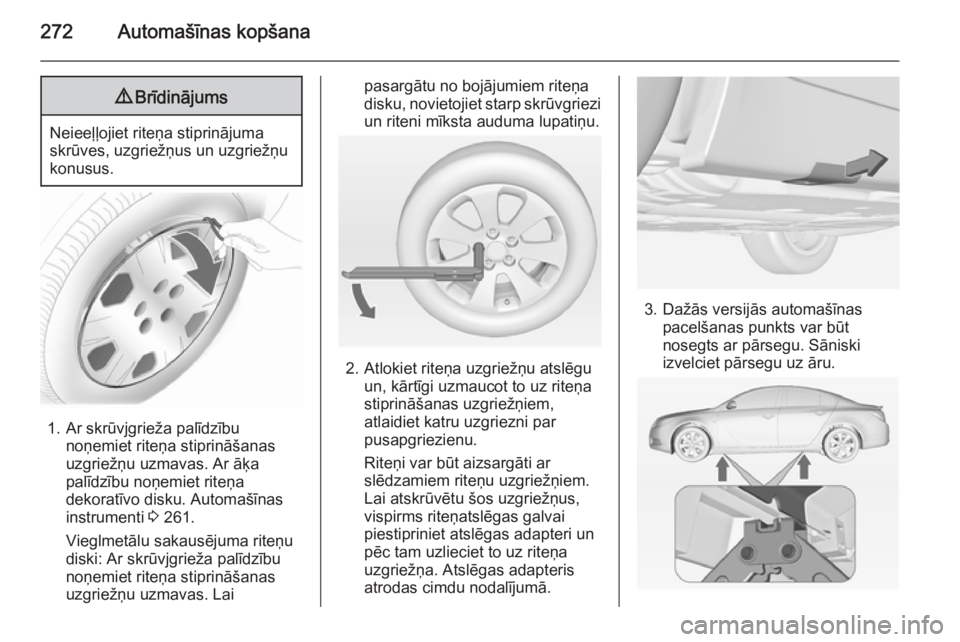 OPEL INSIGNIA 2015  Īpašnieka rokasgrāmata (in Latvian) 272Automašīnas kopšana9Brīdinājums
Neieeļļojiet riteņa stiprinājuma
skrūves, uzgriežņus un uzgriežņu
konusus.
1. Ar skrūvjgrieža palīdzību noņemiet riteņa stiprināšanas
uzgriež