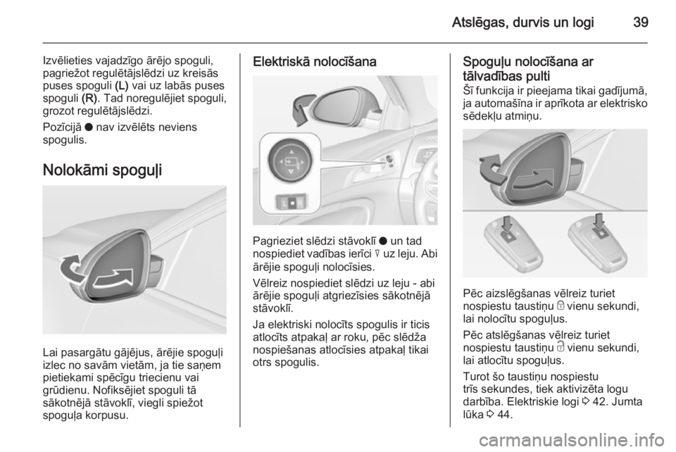 OPEL INSIGNIA 2015 Īpašnieka rokasgrāmata (in Latvian) Atslēgas, durvis un logi39
Izvēlieties vajadzīgo ārējo spoguli,
pagriežot regulētājslēdzi uz kreisās
puses spoguli (L) vai uz labās puses
spoguli (R). Tad noregulējiet spoguli,
grozot re OPEL INSIGNIA 2015 Īpašnieka rokasgrāmata (in Latvian) Atslēgas, durvis un logi39
Izvēlieties vajadzīgo ārējo spoguli,
pagriežot regulētājslēdzi uz kreisās
puses spoguli (L) vai uz labās puses
spoguli (R). Tad noregulējiet spoguli,
grozot re