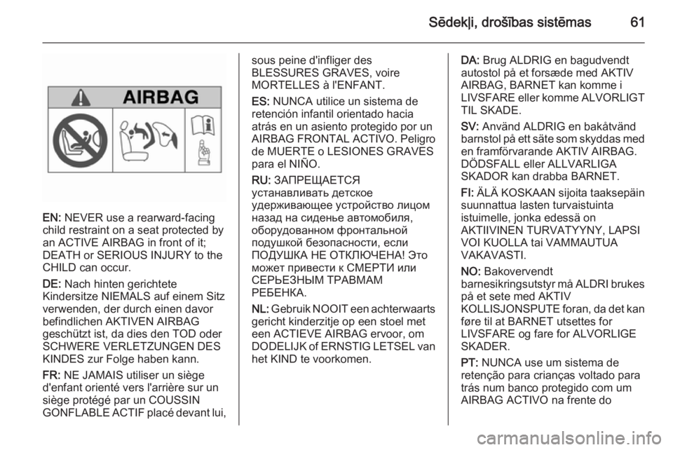 OPEL INSIGNIA 2015 Īpašnieka rokasgrāmata (in Latvian) Sēdekļi, drošības sistēmas61
EN: NEVER use a rearward-facing
child restraint on a seat protected by
an ACTIVE AIRBAG in front of it;
DEATH or SERIOUS INJURY to the
CHILD can occur.
DE: Nach hint OPEL INSIGNIA 2015 Īpašnieka rokasgrāmata (in Latvian) Sēdekļi, drošības sistēmas61
EN: NEVER use a rearward-facing
child restraint on a seat protected by
an ACTIVE AIRBAG in front of it;
DEATH or SERIOUS INJURY to the
CHILD can occur.
DE: Nach hint