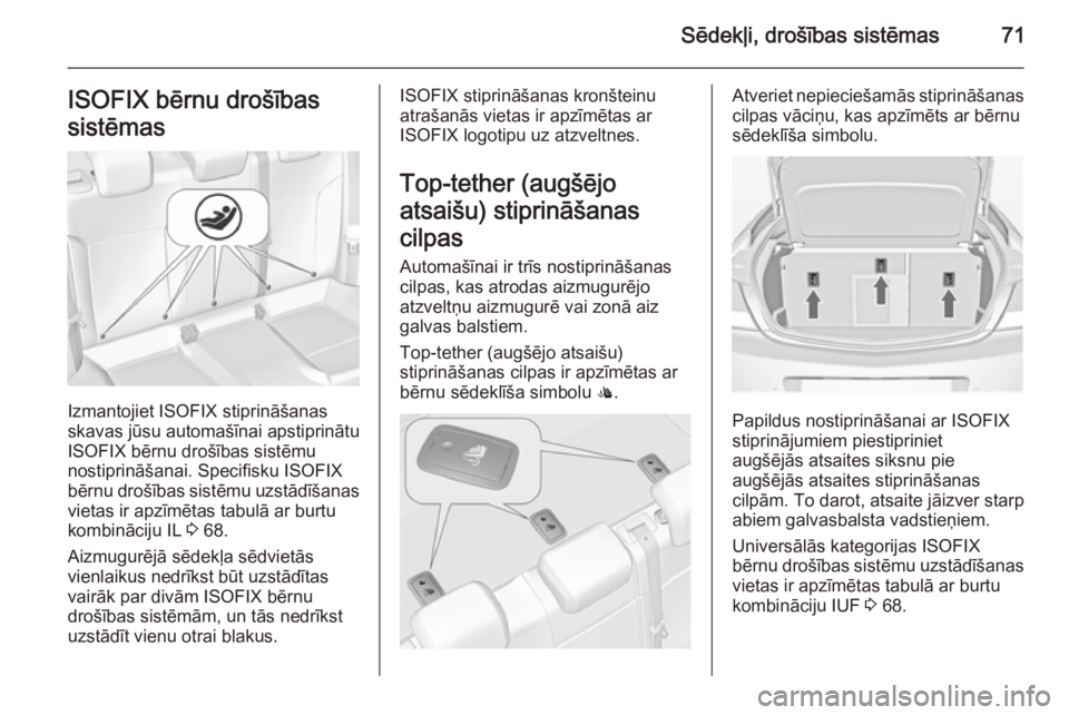 OPEL INSIGNIA 2015 Īpašnieka rokasgrāmata (in Latvian) Sēdekļi, drošības sistēmas71ISOFIX bērnu drošības
sistēmas
Izmantojiet ISOFIX stiprināšanas
skavas jūsu automašīnai apstiprinātu
ISOFIX bērnu drošības sistēmu
nostiprināšanai. Spe OPEL INSIGNIA 2015 Īpašnieka rokasgrāmata (in Latvian) Sēdekļi, drošības sistēmas71ISOFIX bērnu drošības
sistēmas
Izmantojiet ISOFIX stiprināšanas
skavas jūsu automašīnai apstiprinātu
ISOFIX bērnu drošības sistēmu
nostiprināšanai. Spe