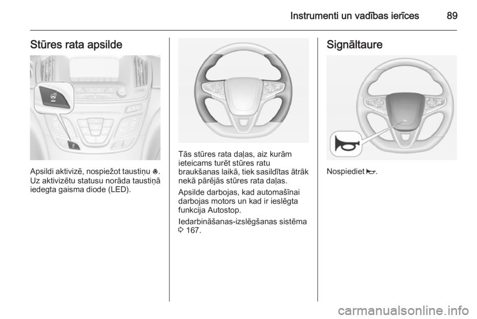 OPEL INSIGNIA 2015  Īpašnieka rokasgrāmata (in Latvian) Instrumenti un vadības ierīces89Stūres rata apsilde
Apsildi aktivizē, nospiežot taustiņu *.
Uz aktivizētu statusu norāda taustiņā
iedegta gaisma diode (LED).
Tās stūres rata daļas, aiz ku