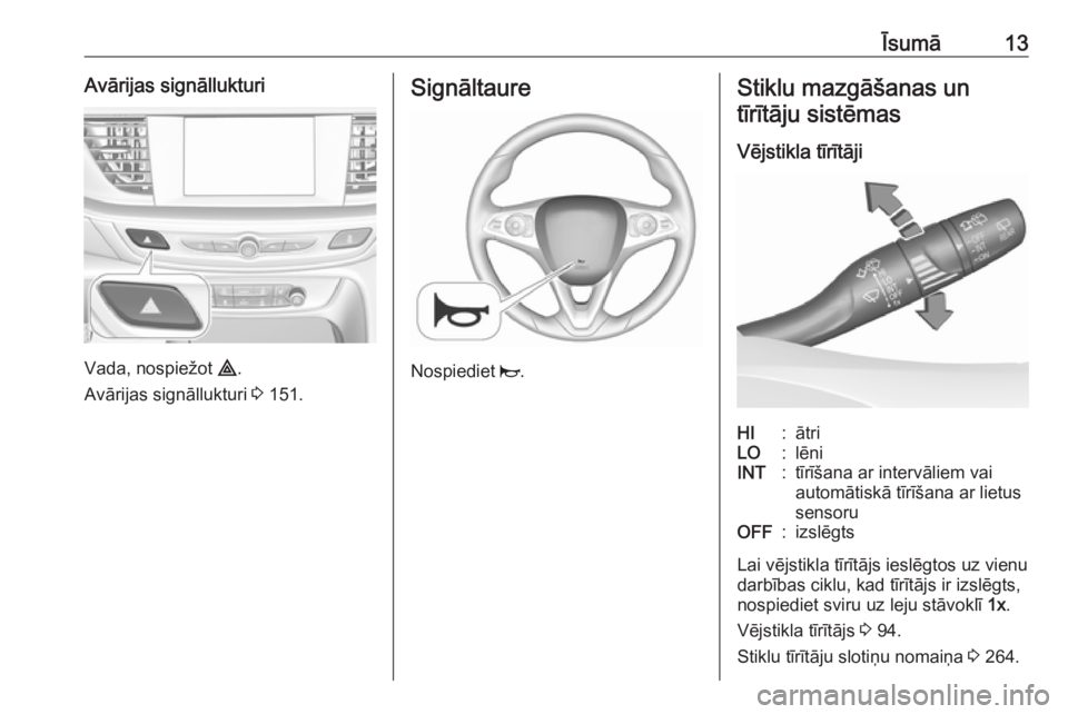 OPEL INSIGNIA BREAK 2019.5  Īpašnieka rokasgrāmata (in Latvian) Īsumā13Avārijas signāllukturi
Vada, nospiežot ¨.
Avārijas signāllukturi  3 151.
Signāltaure
Nospiediet  j.
Stiklu mazgāšanas un
tīrītāju sistēmas
Vējstikla tīrītājiHI:ātriLO:lēniI