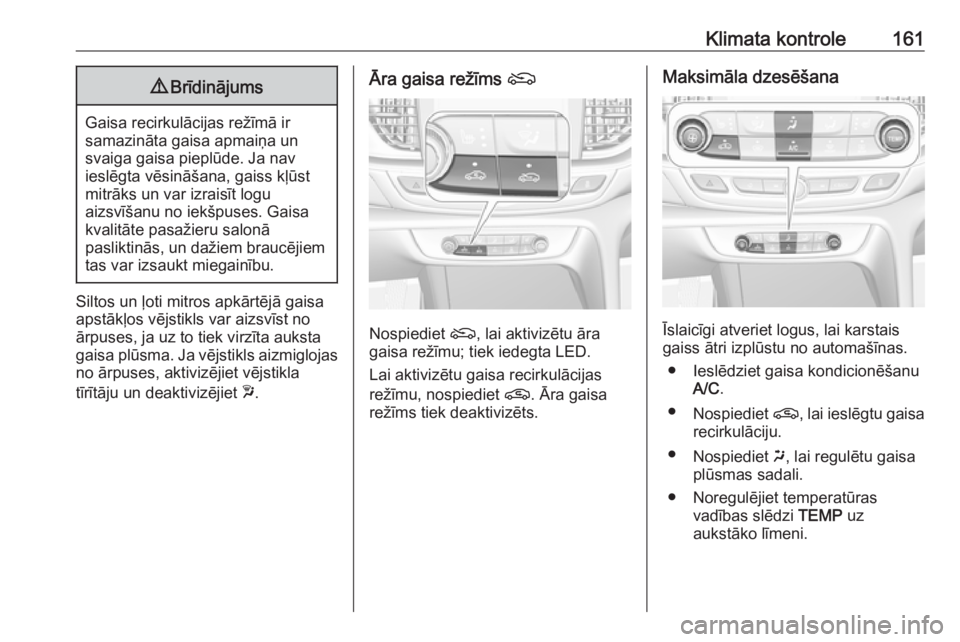 OPEL INSIGNIA BREAK 2019.5 Īpašnieka rokasgrāmata (in Latvian) Klimata kontrole1619Brīdinājums
Gaisa recirkulācijas režīmā ir
samazināta gaisa apmaiņa un
svaiga gaisa pieplūde. Ja nav
ieslēgta vēsināšana, gaiss kļūst
mitrāks un var izraisīt logu
OPEL INSIGNIA BREAK 2019.5 Īpašnieka rokasgrāmata (in Latvian) Klimata kontrole1619Brīdinājums
Gaisa recirkulācijas režīmā ir
samazināta gaisa apmaiņa un
svaiga gaisa pieplūde. Ja nav
ieslēgta vēsināšana, gaiss kļūst
mitrāks un var izraisīt logu