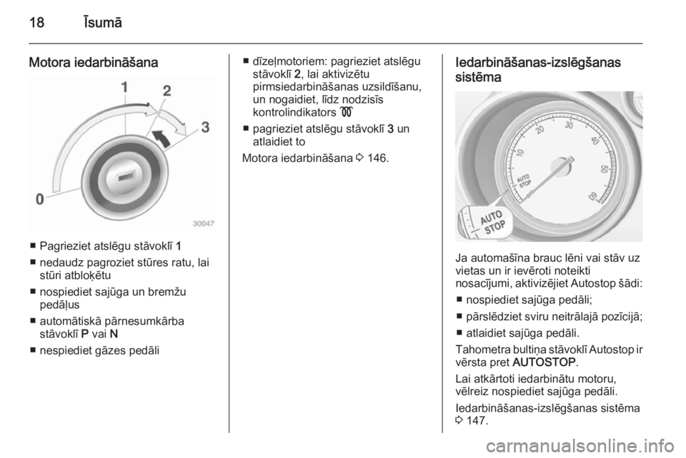 OPEL MERIVA 2014.5  Īpašnieka rokasgrāmata (in Latvian) 18Īsumā
Motora iedarbināšana
■ Pagrieziet atslēgu stāvoklī 1
■ nedaudz pagroziet stūres ratu, lai stūri atbloķētu
■ nospiediet sajūga un bremžu pedāļus
■ automātiskā pārnesum
