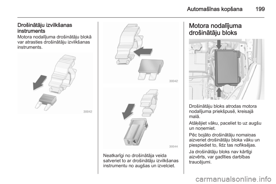 OPEL MERIVA 2014.5  Īpašnieka rokasgrāmata (in Latvian) Automašīnas kopšana199
Drošinātāju izvilkšanas
instruments Motora nodalījuma drošinātāju blokā
var atrasties drošinātāju izvilkšanas
instruments.
Neatkarīgi no drošinātāja veida
sa