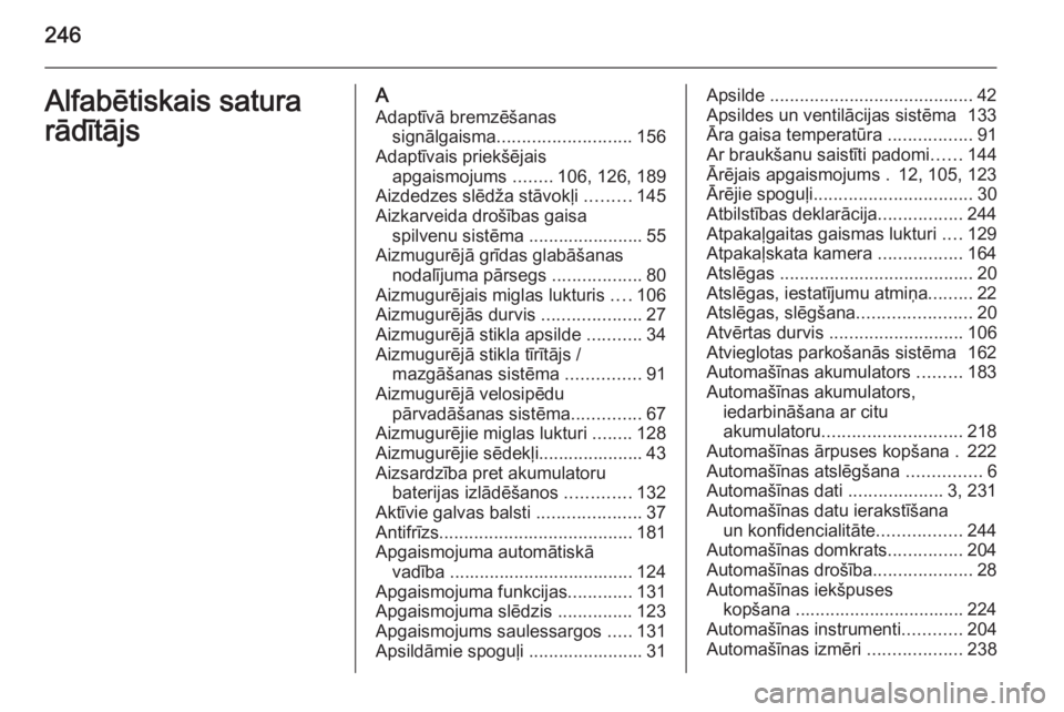 OPEL MERIVA 2014.5 Īpašnieka rokasgrāmata (in Latvian) 246Alfabētiskais satura
rādītājsA Adaptīvā bremzēšanas signālgaisma ........................... 156
Adaptīvais priekšējais apgaismojums ........106, 126, 189
Aizdedzes slēdža stāvokļi OPEL MERIVA 2014.5 Īpašnieka rokasgrāmata (in Latvian) 246Alfabētiskais satura
rādītājsA Adaptīvā bremzēšanas signālgaisma ........................... 156
Adaptīvais priekšējais apgaismojums ........106, 126, 189
Aizdedzes slēdža stāvokļi
