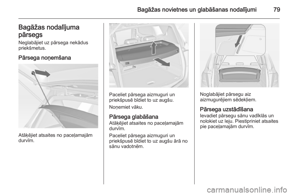 OPEL MERIVA 2014.5  Īpašnieka rokasgrāmata (in Latvian) Bagāžas novietnes un glabāšanas nodalījumi79Bagāžas nodalījuma
pārsegs Neglabājiet uz pārsega nekādus
priekšmetus.
Pārsega noņemšana
Atāķējiet atsaites no paceļamajām
durvīm.
Pac