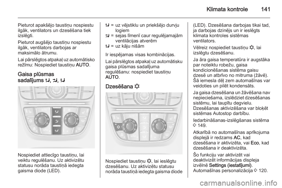 OPEL MERIVA 2015  Īpašnieka rokasgrāmata (in Latvian) Klimata kontrole141
Pieturot apakšējo taustiņu nospiestu
ilgāk, ventilators un dzesēšana tiek izslēgti.
Pieturot augšējo taustiņu nospiestu
ilgāk, ventilators darbojas ar
maksimālo ātrumu