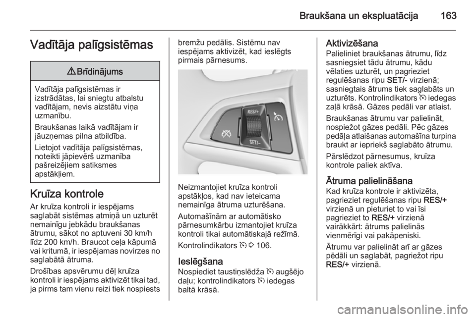 OPEL MERIVA 2015  Īpašnieka rokasgrāmata (in Latvian) Braukšana un ekspluatācija163Vadītāja palīgsistēmas9Brīdinājums
Vadītāja palīgsistēmas ir
izstrādātas, lai sniegtu atbalstu vadītājam, nevis aizstātu viņa
uzmanību.
Braukšanas laik