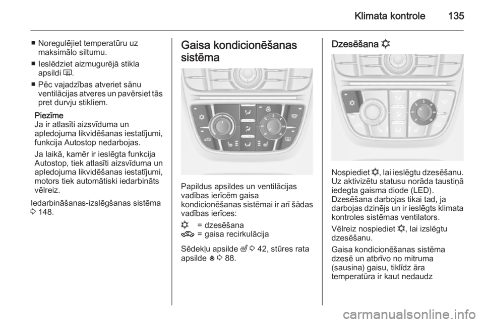 OPEL MERIVA 2015.5 Īpašnieka rokasgrāmata (in Latvian) Klimata kontrole135
■ Noregulējiet temperatūru uzmaksimālo siltumu.
■ Ieslēdziet aizmugurējā stikla apsildi Ü.
■ Pēc vajadzības atveriet sānu ventilācijas atveres un pavērsiet tās
OPEL MERIVA 2015.5 Īpašnieka rokasgrāmata (in Latvian) Klimata kontrole135
■ Noregulējiet temperatūru uzmaksimālo siltumu.
■ Ieslēdziet aizmugurējā stikla apsildi Ü.
■ Pēc vajadzības atveriet sānu ventilācijas atveres un pavērsiet tās