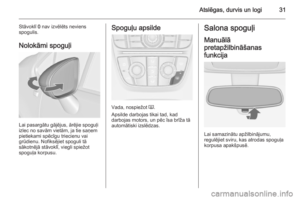 OPEL MERIVA 2015.5  Īpašnieka rokasgrāmata (in Latvian) Atslēgas, durvis un logi31
Stāvoklī 0 nav izvēlēts neviens
spogulis.
Nolokāmi spoguļi
Lai pasargātu gājējus, ārējie spoguļi
izlec no savām vietām, ja tie saņem
pietiekami spēcīgu tri