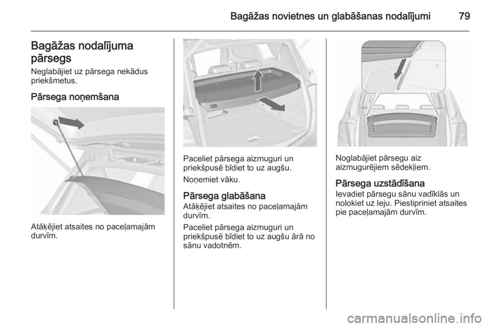 OPEL MERIVA 2015.5  Īpašnieka rokasgrāmata (in Latvian) Bagāžas novietnes un glabāšanas nodalījumi79Bagāžas nodalījuma
pārsegs Neglabājiet uz pārsega nekādus
priekšmetus.
Pārsega noņemšana
Atāķējiet atsaites no paceļamajām
durvīm.
Pac