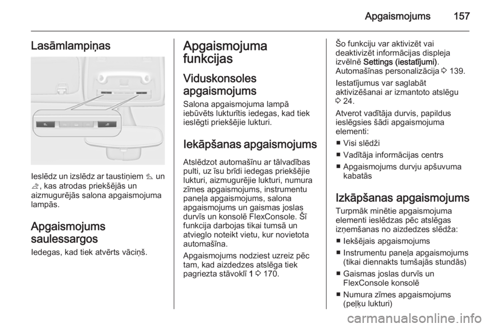 OPEL ZAFIRA C 2014.5 Īpašnieka rokasgrāmata (in Latvian) Apgaismojums157Lasāmlampiņas
Ieslēdz un izslēdz ar taustiņiem s un
t , kas atrodas priekšējās un
aizmugurējās salona apgaismojuma
lampās.
Apgaismojums
saulessargos
Iedegas, kad tiek atvērt OPEL ZAFIRA C 2014.5 Īpašnieka rokasgrāmata (in Latvian) Apgaismojums157Lasāmlampiņas
Ieslēdz un izslēdz ar taustiņiem s un
t , kas atrodas priekšējās un
aizmugurējās salona apgaismojuma
lampās.
Apgaismojums
saulessargos
Iedegas, kad tiek atvērt