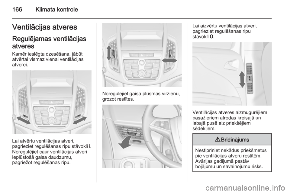 OPEL ZAFIRA C 2014.5  Īpašnieka rokasgrāmata (in Latvian) 166Klimata kontroleVentilācijas atveresRegulējamas ventilācijasatveres
Kamēr ieslēgta dzesēšana, jābūt
atvērtai vismaz vienai ventilācijas
atverei.
Lai atvērtu ventilācijas atveri,
pagrie