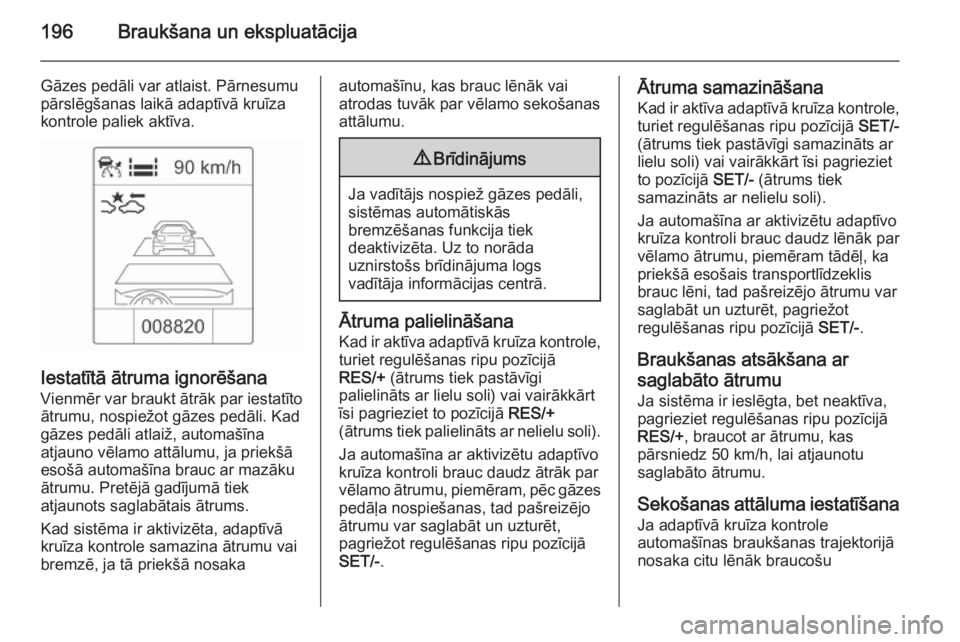 OPEL ZAFIRA C 2014.5 Īpašnieka rokasgrāmata (in Latvian) 196Braukšana un ekspluatācija
Gāzes pedāli var atlaist. Pārnesumu
pārslēgšanas laikā adaptīvā kruīza
kontrole paliek aktīva.
Iestatītā ātruma ignorēšana
Vienmēr var braukt ātrāk p OPEL ZAFIRA C 2014.5 Īpašnieka rokasgrāmata (in Latvian) 196Braukšana un ekspluatācija
Gāzes pedāli var atlaist. Pārnesumu
pārslēgšanas laikā adaptīvā kruīza
kontrole paliek aktīva.
Iestatītā ātruma ignorēšana
Vienmēr var braukt ātrāk p
