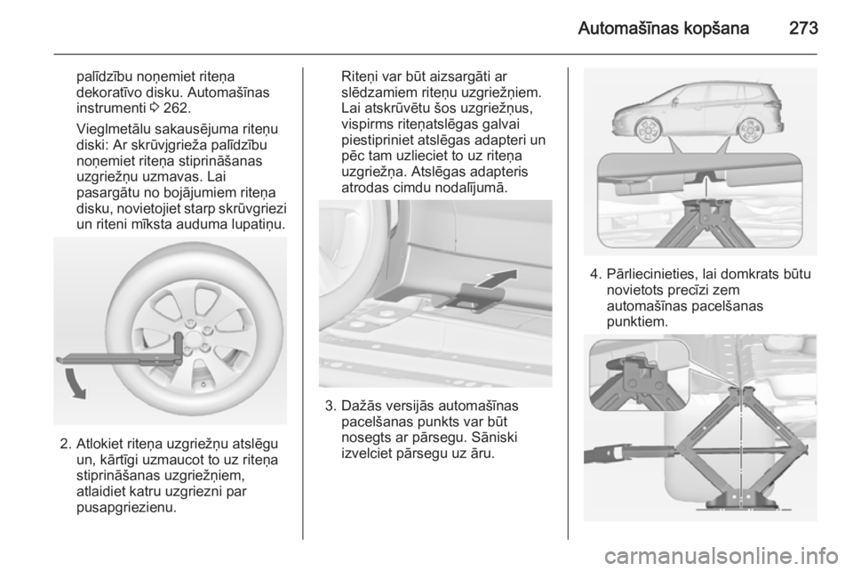 OPEL ZAFIRA C 2014.5  Īpašnieka rokasgrāmata (in Latvian) Automašīnas kopšana273
palīdzību noņemiet riteņa
dekoratīvo disku. Automašīnas
instrumenti  3 262.
Vieglmetālu sakausējuma riteņu
diski: Ar skrūvjgrieža palīdzību
noņemiet riteņa st