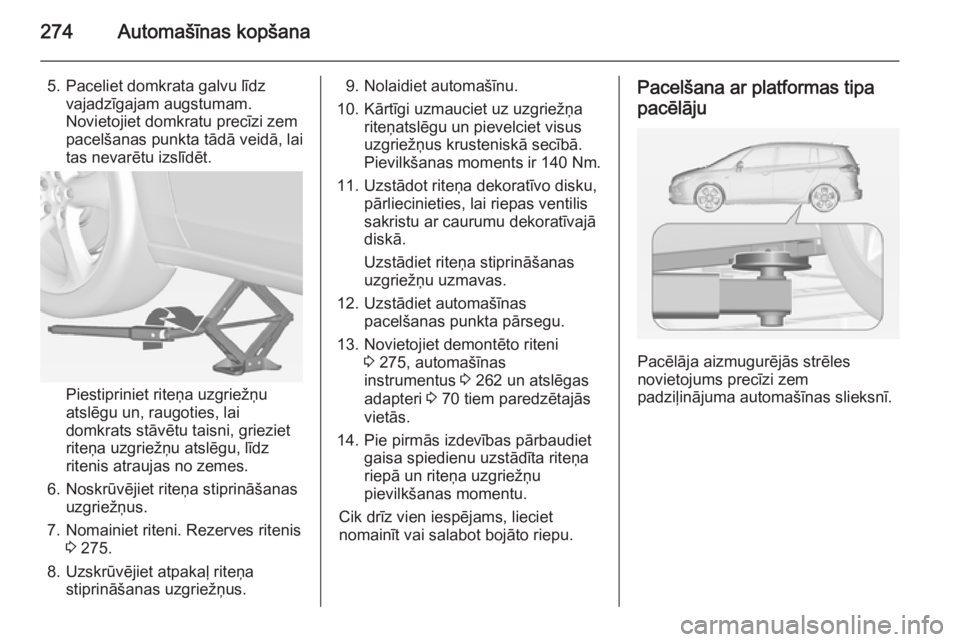 OPEL ZAFIRA C 2014.5 Īpašnieka rokasgrāmata (in Latvian) 274Automašīnas kopšana
5. Paceliet domkrata galvu līdzvajadzīgajam augstumam.Novietojiet domkratu precīzi zem
pacelšanas punkta tādā veidā, lai
tas nevarētu izslīdēt.
Piestipriniet riteņ OPEL ZAFIRA C 2014.5 Īpašnieka rokasgrāmata (in Latvian) 274Automašīnas kopšana
5. Paceliet domkrata galvu līdzvajadzīgajam augstumam.Novietojiet domkratu precīzi zem
pacelšanas punkta tādā veidā, lai
tas nevarētu izslīdēt.
Piestipriniet riteņ