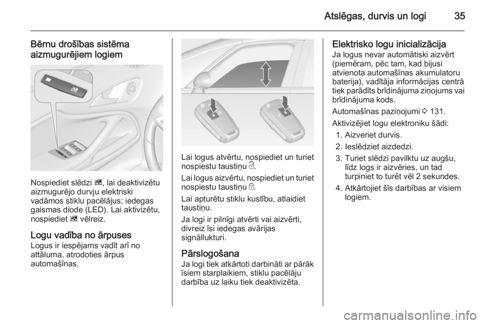 OPEL ZAFIRA C 2014.5 Īpašnieka rokasgrāmata (in Latvian) Atslēgas, durvis un logi35
Bērnu drošības sistēma
aizmugurējiem logiem
Nospiediet slēdzi z, lai deaktivizētu
aizmugurējo durvju elektriski
vadāmos stiklu pacēlājus; iedegas gaismas diode OPEL ZAFIRA C 2014.5 Īpašnieka rokasgrāmata (in Latvian) Atslēgas, durvis un logi35
Bērnu drošības sistēma
aizmugurējiem logiem
Nospiediet slēdzi z, lai deaktivizētu
aizmugurējo durvju elektriski
vadāmos stiklu pacēlājus; iedegas gaismas diode
