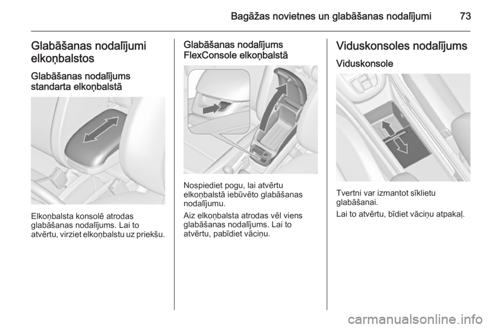 OPEL ZAFIRA C 2014.5  Īpašnieka rokasgrāmata (in Latvian) Bagāžas novietnes un glabāšanas nodalījumi73Glabāšanas nodalījumi
elkoņbalstos
Glabāšanas nodalījums
standarta elkoņbalstā
Elkoņbalsta konsolē atrodas
glabāšanas nodalījums. Lai to
